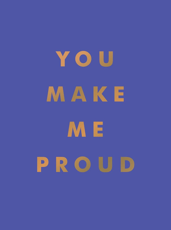 You Make Me Proud: Inspirational Quotes and Motivational Sayings to Celebrate Success and Perseverance Book