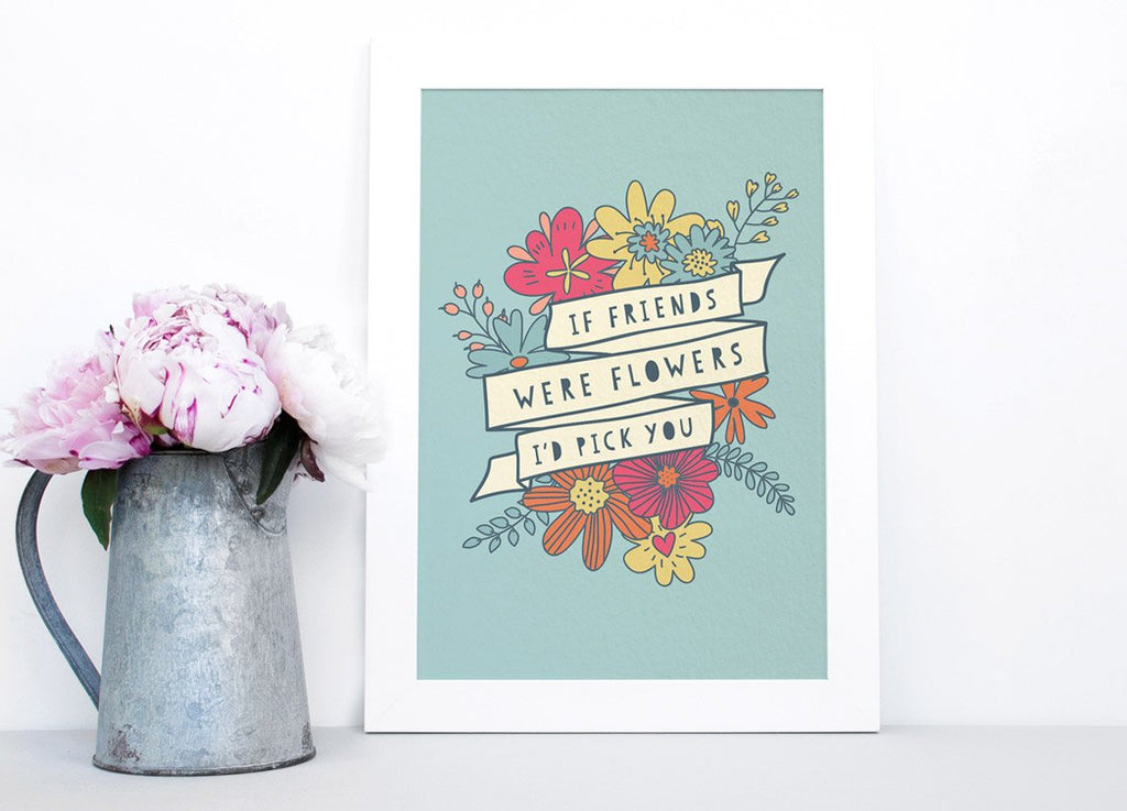 If friends were flowers I'd pick you Print