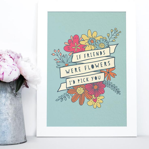 If friends were flowers I'd pick you Print