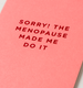 Sorry! The Menopause Made me Do It Mini Card - Lagom Design